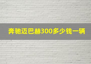 奔驰迈巴赫300多少钱一辆