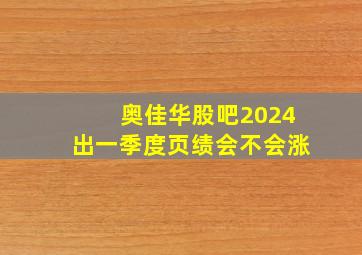 奥佳华股吧2024出一季度页绩会不会涨