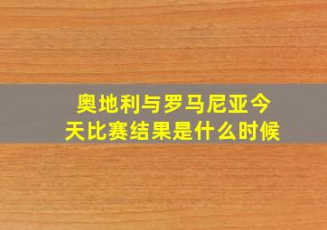 奥地利与罗马尼亚今天比赛结果是什么时候