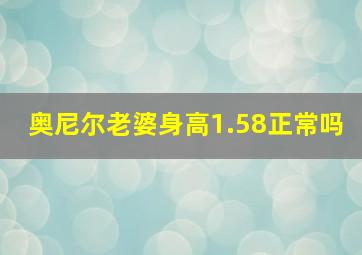 奥尼尔老婆身高1.58正常吗