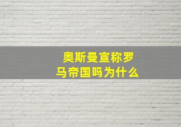 奥斯曼宣称罗马帝国吗为什么