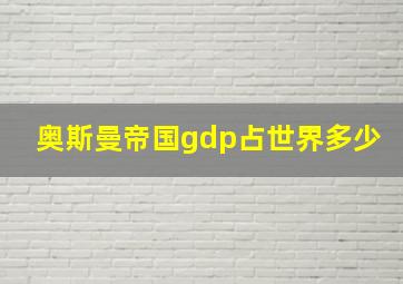 奥斯曼帝国gdp占世界多少