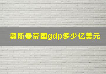 奥斯曼帝国gdp多少亿美元