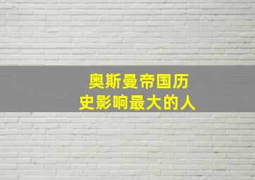 奥斯曼帝国历史影响最大的人