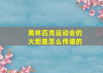 奥林匹克运动会的火炬是怎么传递的