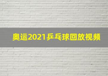 奥运2021乒乓球回放视频