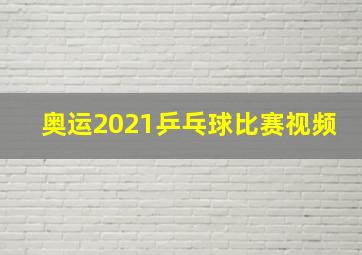 奥运2021乒乓球比赛视频