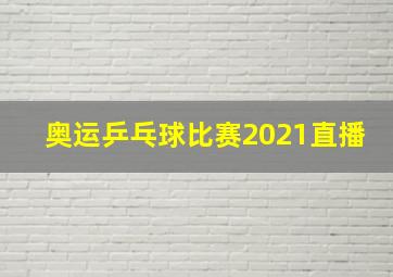 奥运乒乓球比赛2021直播