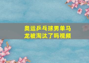 奥运乒乓球男单马龙被淘汰了吗视频