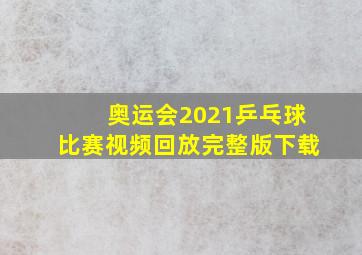 奥运会2021乒乓球比赛视频回放完整版下载