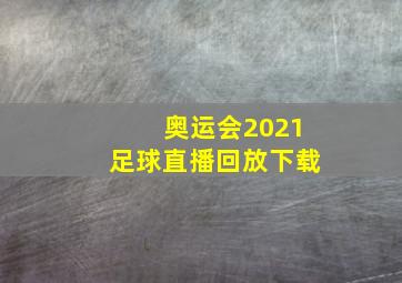 奥运会2021足球直播回放下载