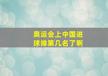 奥运会上中国进球排第几名了啊