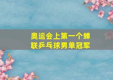 奥运会上第一个蝉联乒乓球男单冠军