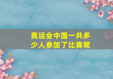 奥运会中国一共多少人参加了比赛呢