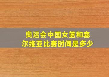 奥运会中国女篮和塞尔维亚比赛时间是多少