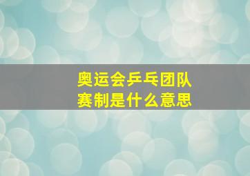 奥运会乒乓团队赛制是什么意思