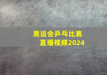 奥运会乒乓比赛直播视频2024