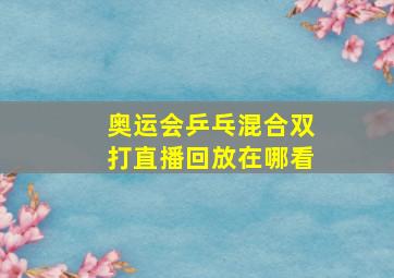 奥运会乒乓混合双打直播回放在哪看