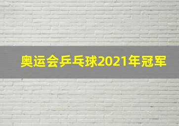 奥运会乒乓球2021年冠军