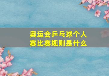 奥运会乒乓球个人赛比赛规则是什么