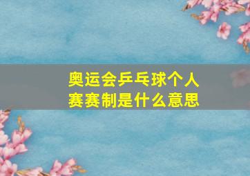 奥运会乒乓球个人赛赛制是什么意思