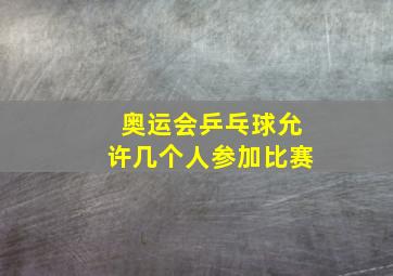 奥运会乒乓球允许几个人参加比赛