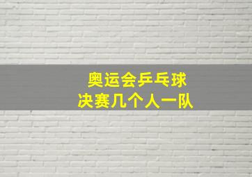 奥运会乒乓球决赛几个人一队