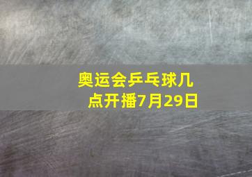 奥运会乒乓球几点开播7月29日