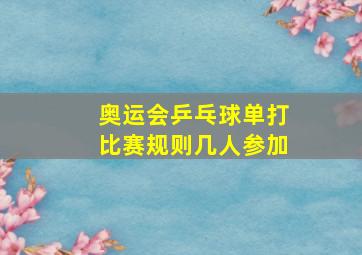 奥运会乒乓球单打比赛规则几人参加