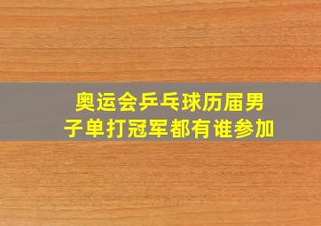 奥运会乒乓球历届男子单打冠军都有谁参加