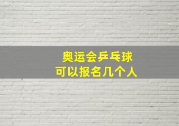 奥运会乒乓球可以报名几个人