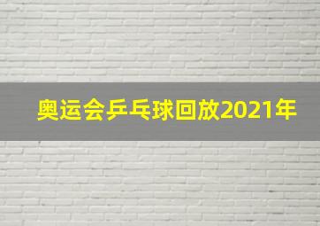 奥运会乒乓球回放2021年