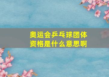 奥运会乒乓球团体资格是什么意思啊