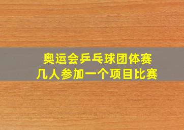 奥运会乒乓球团体赛几人参加一个项目比赛