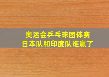 奥运会乒乓球团体赛日本队和印度队谁赢了