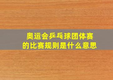 奥运会乒乓球团体赛的比赛规则是什么意思