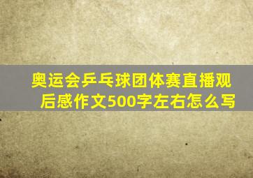 奥运会乒乓球团体赛直播观后感作文500字左右怎么写