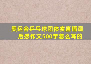 奥运会乒乓球团体赛直播观后感作文500字怎么写的