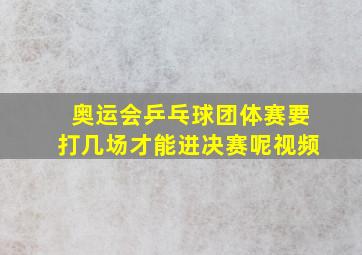 奥运会乒乓球团体赛要打几场才能进决赛呢视频