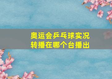 奥运会乒乓球实况转播在哪个台播出