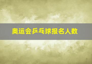 奥运会乒乓球报名人数