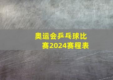 奥运会乒乓球比赛2024赛程表