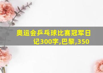 奥运会乒乓球比赛冠军日记300字,巴黎,350