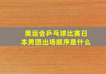 奥运会乒乓球比赛日本男团出场顺序是什么