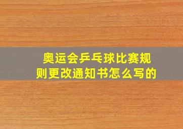 奥运会乒乓球比赛规则更改通知书怎么写的