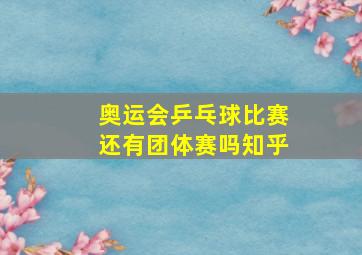 奥运会乒乓球比赛还有团体赛吗知乎