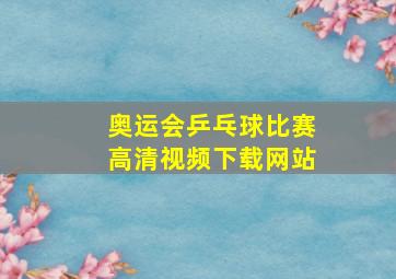 奥运会乒乓球比赛高清视频下载网站