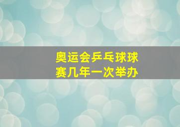 奥运会乒乓球球赛几年一次举办