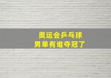 奥运会乒乓球男单有谁夺冠了