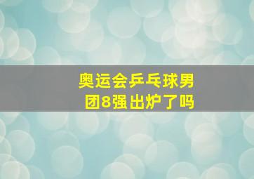 奥运会乒乓球男团8强出炉了吗